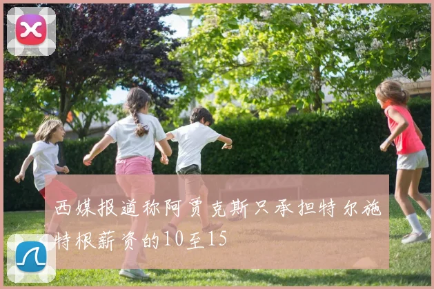 西媒报道称阿贾克斯只承担特尔施特根薪资的10至15