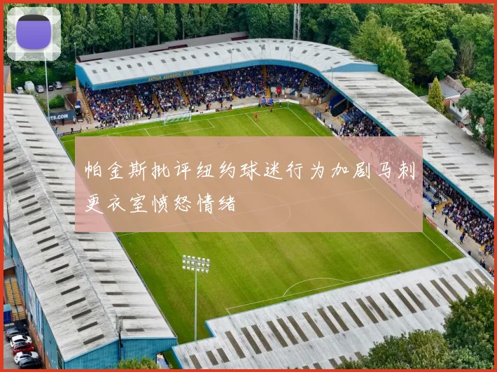 帕金斯批评纽约球迷行为加剧马刺更衣室愤怒情绪