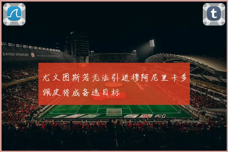 尤文图斯若无法引进穆阿尼里卡多佩皮将成备选目标