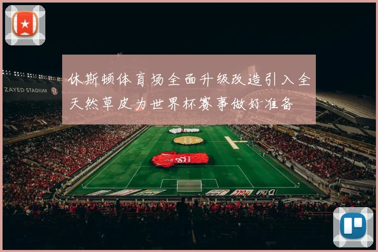 休斯顿体育场全面升级改造引入全天然草皮为世界杯赛事做好准备