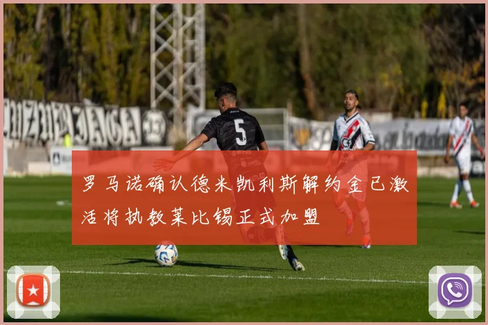 罗马诺确认德米凯利斯解约金已激活将执教莱比锡正式加盟