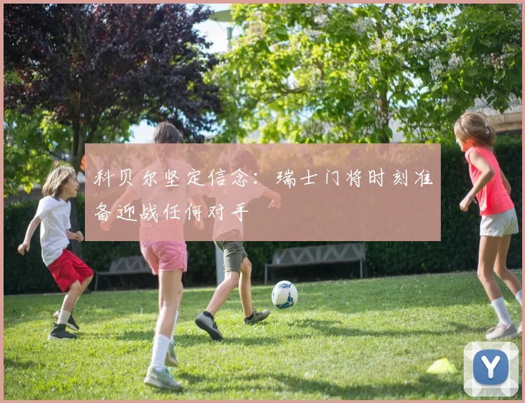 科贝尔坚定信念：瑞士门将时刻准备迎战任何对手