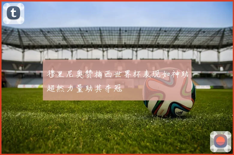 穆里尼奥赞梅西世界杯表现如神助超然力量助其夺冠