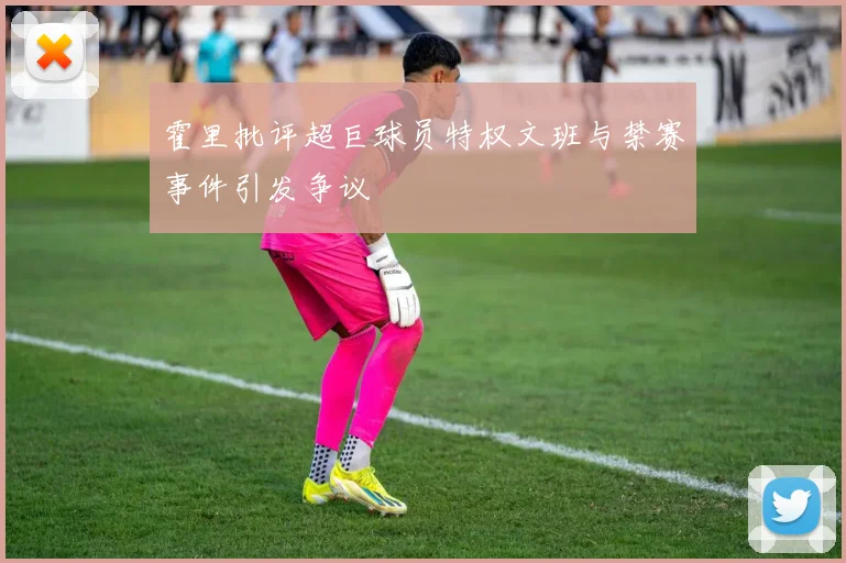 霍里批评超巨球员特权文班与禁赛事件引发争议