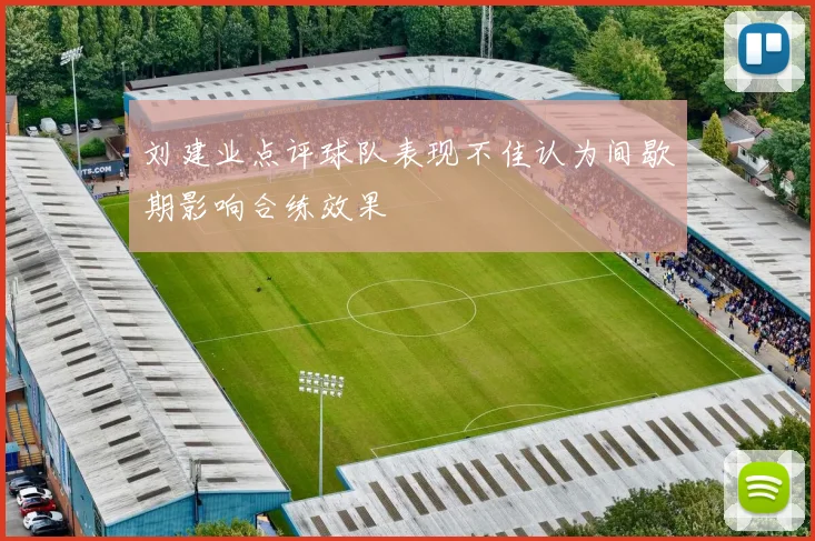 刘建业点评球队表现不佳认为间歇期影响合练效果